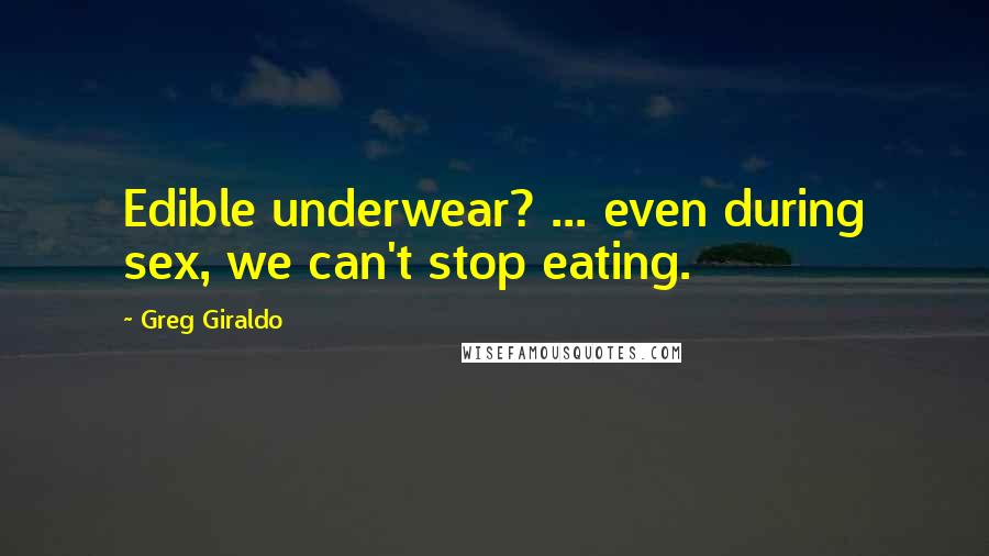 Greg Giraldo Quotes: Edible underwear? ... even during sex, we can't stop eating.