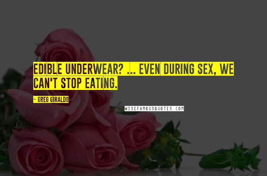 Greg Giraldo Quotes: Edible underwear? ... even during sex, we can't stop eating.