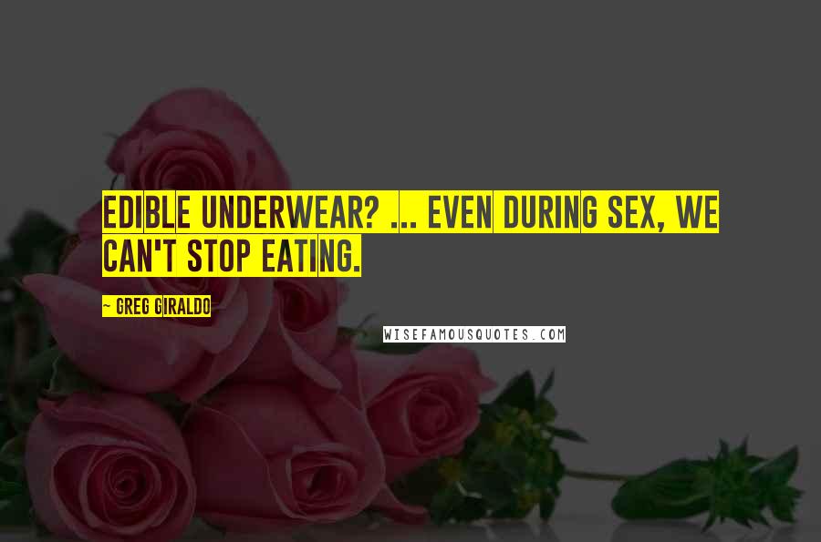 Greg Giraldo Quotes: Edible underwear? ... even during sex, we can't stop eating.
