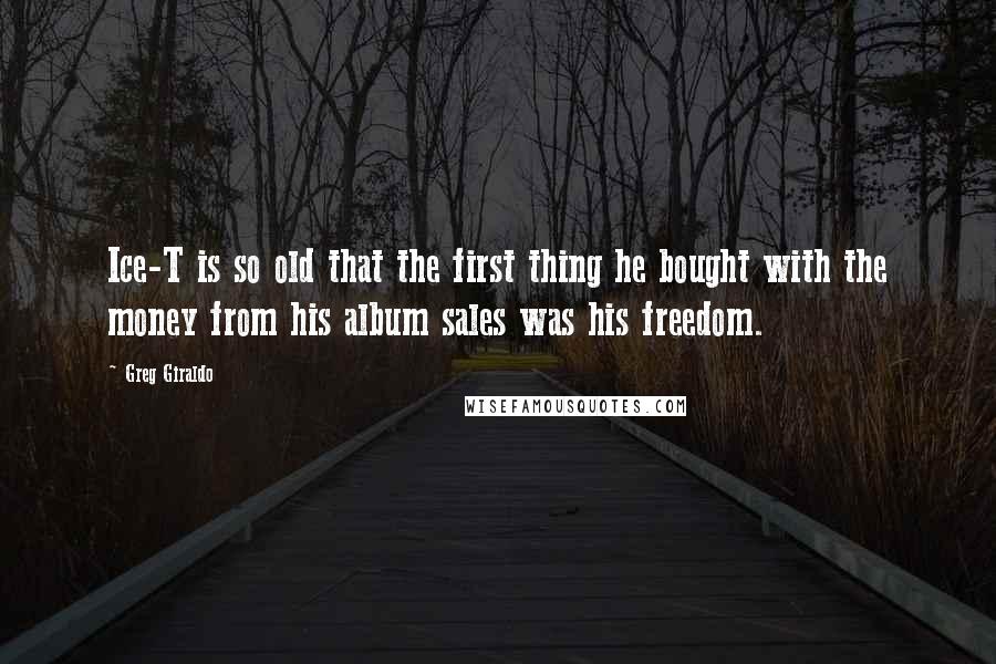 Greg Giraldo Quotes: Ice-T is so old that the first thing he bought with the money from his album sales was his freedom.