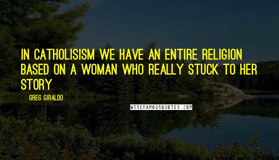 Greg Giraldo Quotes: In catholisism we have an entire religion based on a woman who really stuck to her story