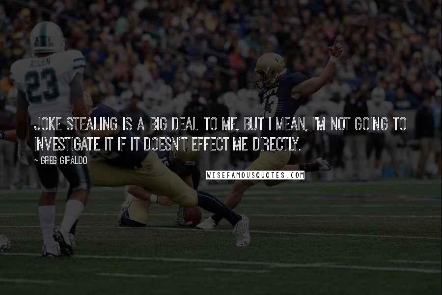 Greg Giraldo Quotes: Joke stealing is a big deal to me, but I mean, I'm not going to investigate it if it doesn't effect me directly.