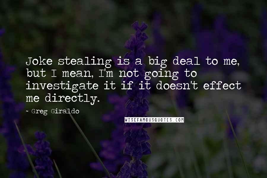 Greg Giraldo Quotes: Joke stealing is a big deal to me, but I mean, I'm not going to investigate it if it doesn't effect me directly.