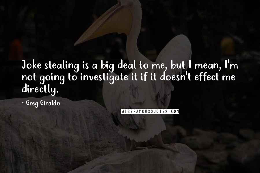 Greg Giraldo Quotes: Joke stealing is a big deal to me, but I mean, I'm not going to investigate it if it doesn't effect me directly.