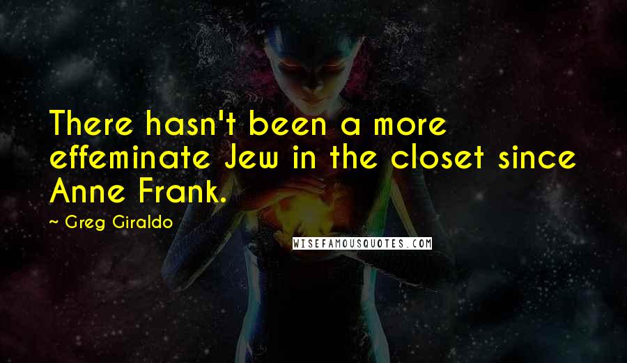 Greg Giraldo Quotes: There hasn't been a more effeminate Jew in the closet since Anne Frank.