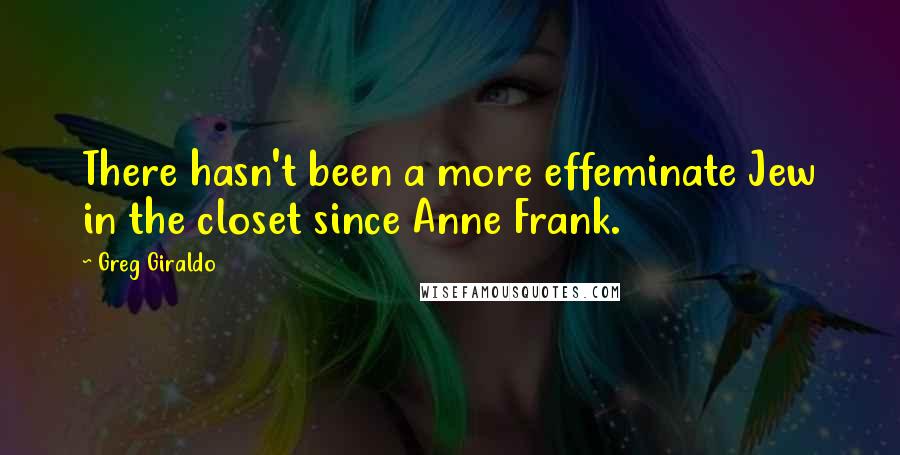 Greg Giraldo Quotes: There hasn't been a more effeminate Jew in the closet since Anne Frank.