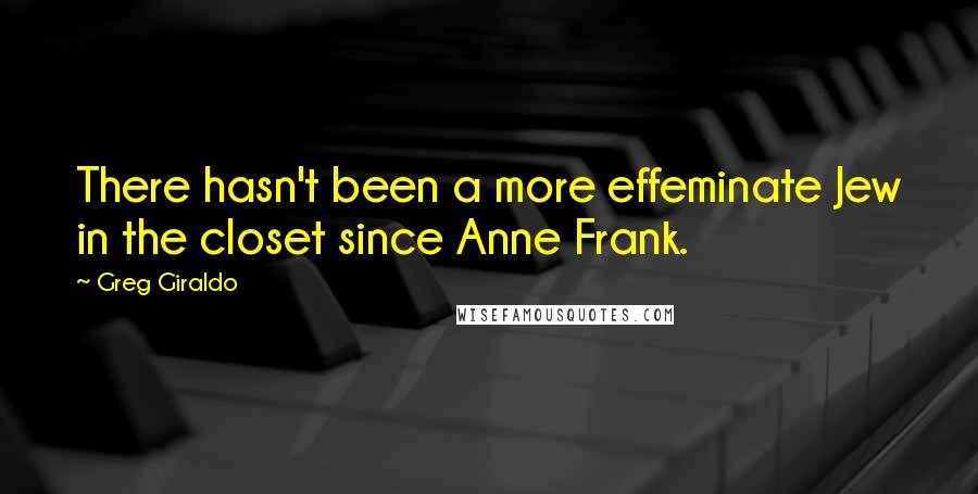 Greg Giraldo Quotes: There hasn't been a more effeminate Jew in the closet since Anne Frank.