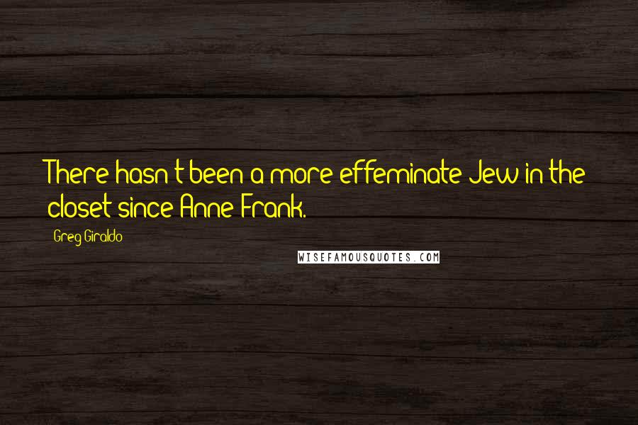 Greg Giraldo Quotes: There hasn't been a more effeminate Jew in the closet since Anne Frank.