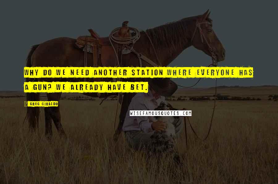 Greg Giraldo Quotes: Why do we need another station where everyone has a gun? We already have BET.