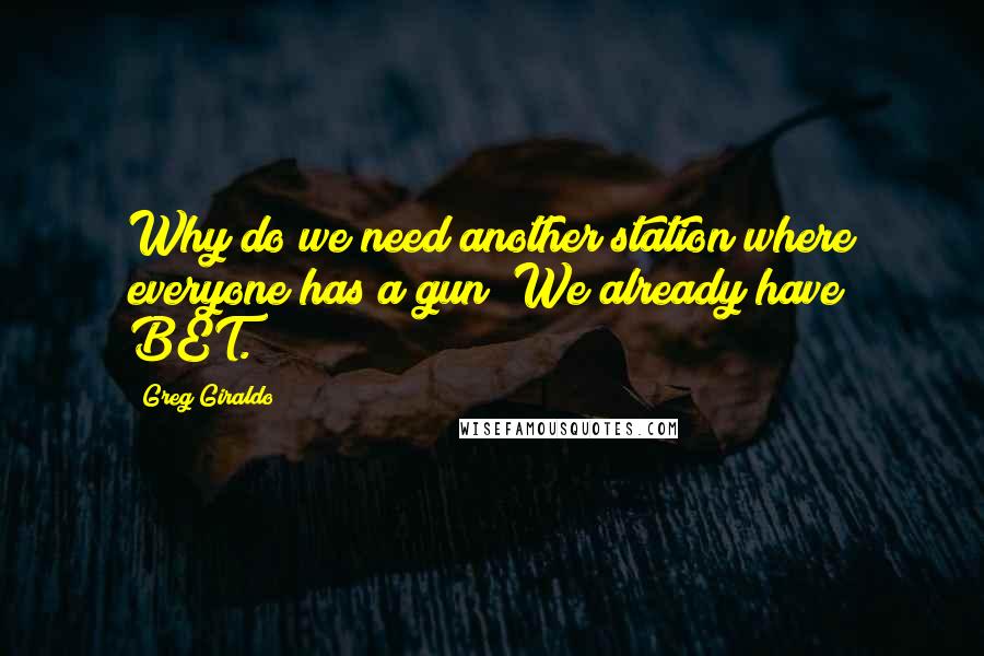 Greg Giraldo Quotes: Why do we need another station where everyone has a gun? We already have BET.