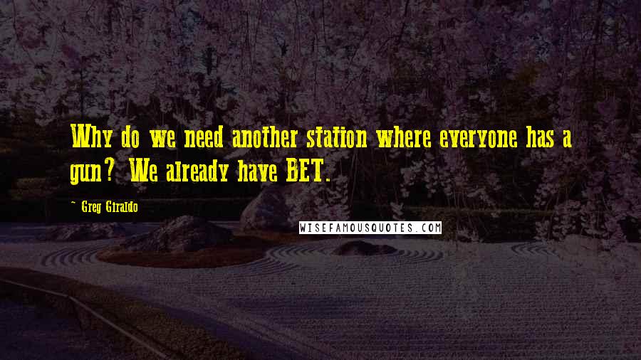 Greg Giraldo Quotes: Why do we need another station where everyone has a gun? We already have BET.