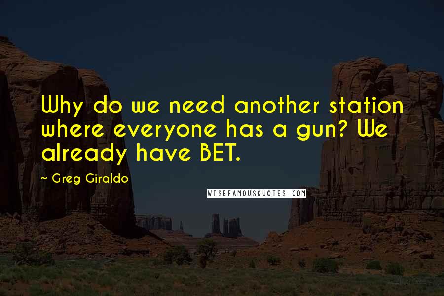 Greg Giraldo Quotes: Why do we need another station where everyone has a gun? We already have BET.