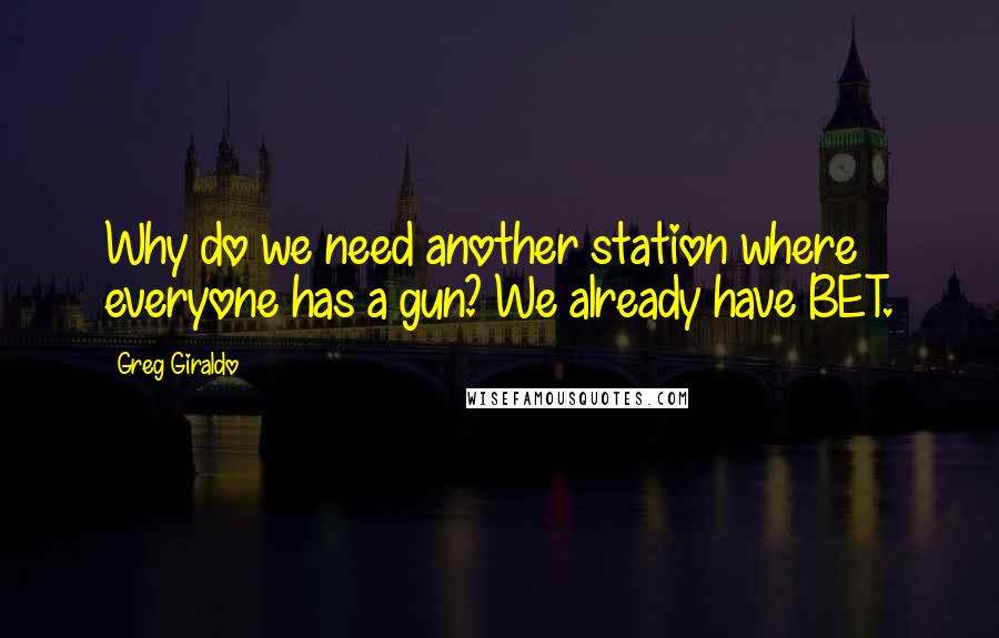 Greg Giraldo Quotes: Why do we need another station where everyone has a gun? We already have BET.