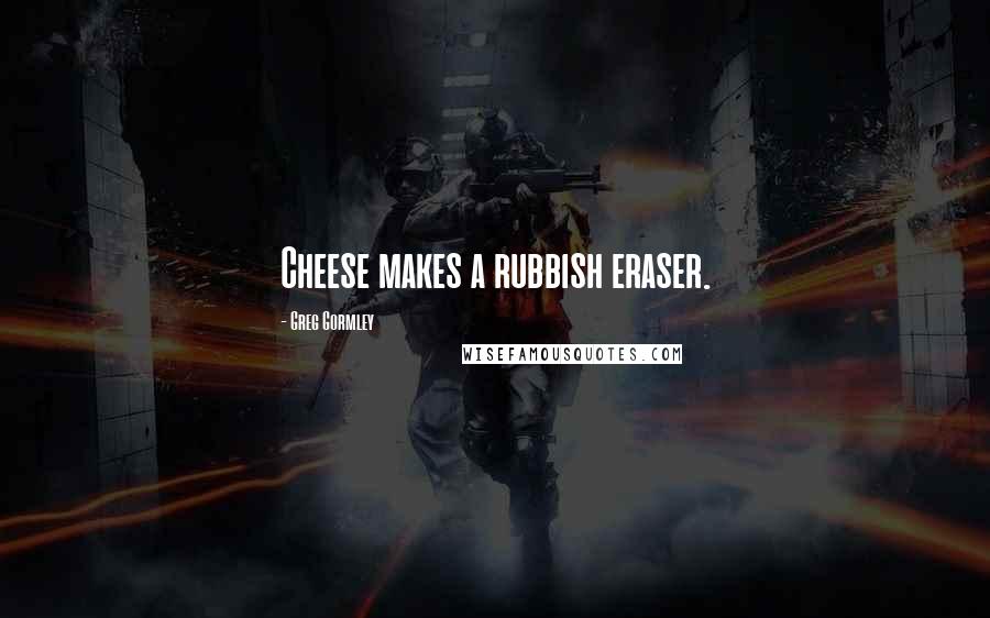 Greg Gormley Quotes: Cheese makes a rubbish eraser.