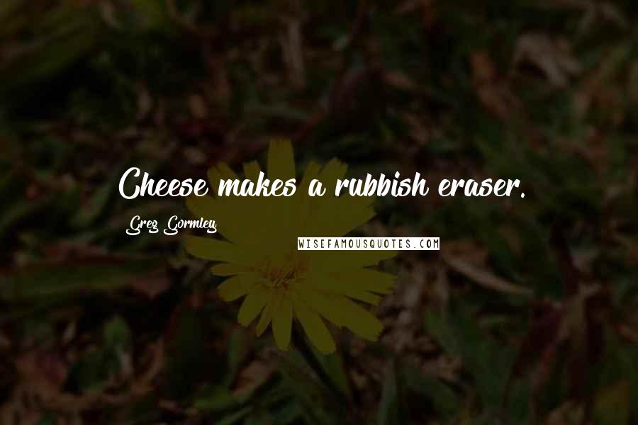 Greg Gormley Quotes: Cheese makes a rubbish eraser.