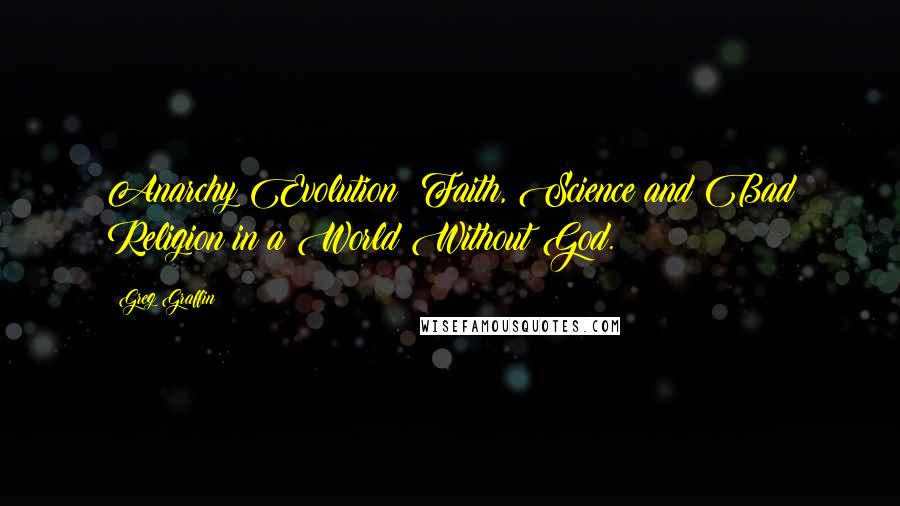 Greg Graffin Quotes: Anarchy Evolution: Faith, Science and Bad Religion in a World Without God.