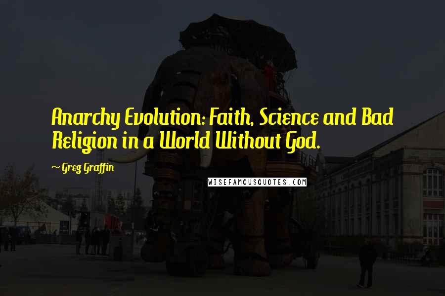 Greg Graffin Quotes: Anarchy Evolution: Faith, Science and Bad Religion in a World Without God.