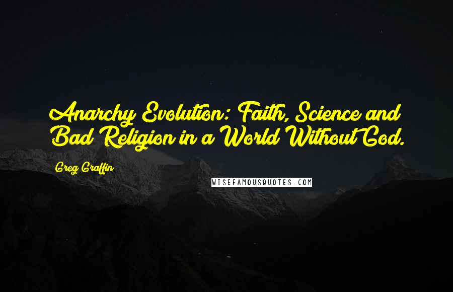 Greg Graffin Quotes: Anarchy Evolution: Faith, Science and Bad Religion in a World Without God.