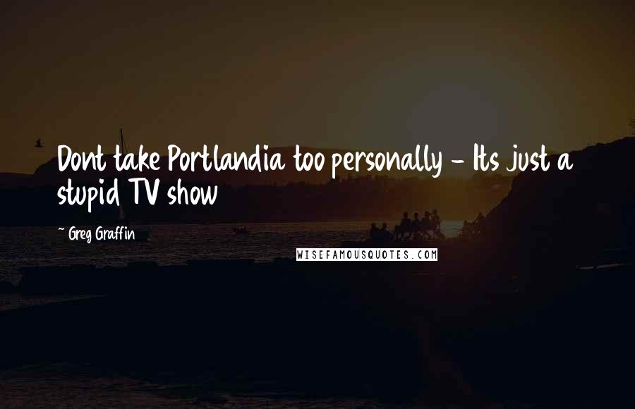 Greg Graffin Quotes: Dont take Portlandia too personally - Its just a stupid TV show