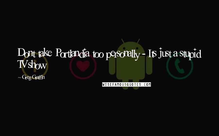Greg Graffin Quotes: Dont take Portlandia too personally - Its just a stupid TV show
