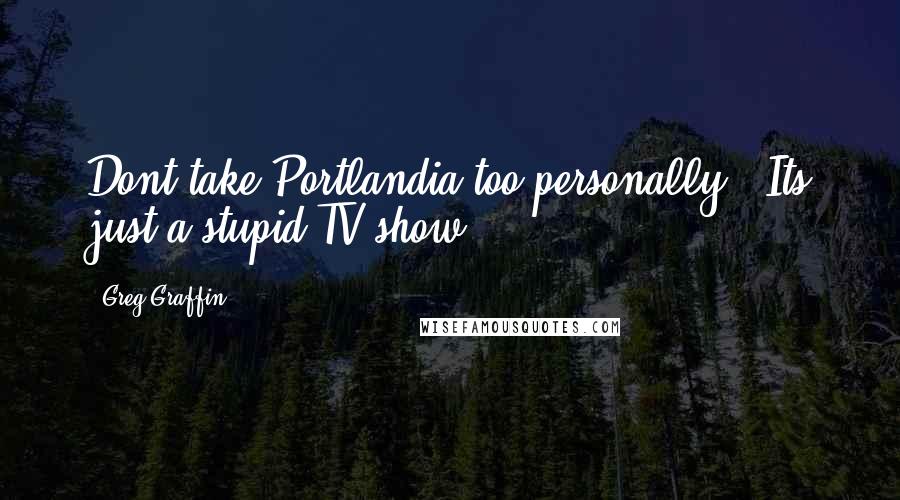 Greg Graffin Quotes: Dont take Portlandia too personally - Its just a stupid TV show