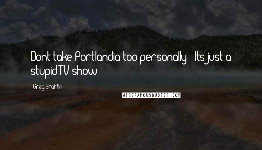 Greg Graffin Quotes: Dont take Portlandia too personally - Its just a stupid TV show