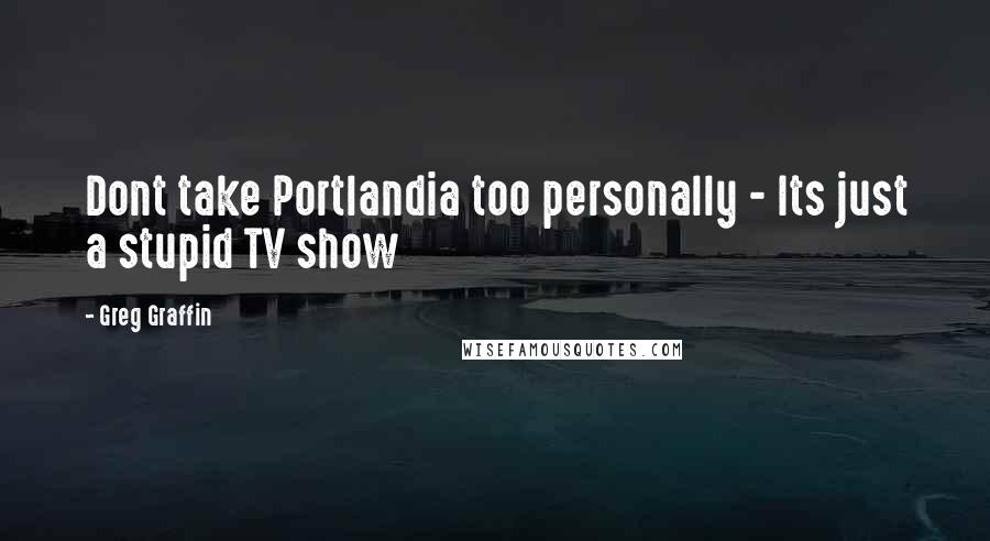 Greg Graffin Quotes: Dont take Portlandia too personally - Its just a stupid TV show