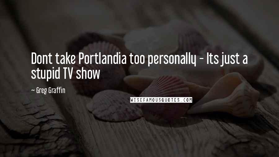 Greg Graffin Quotes: Dont take Portlandia too personally - Its just a stupid TV show