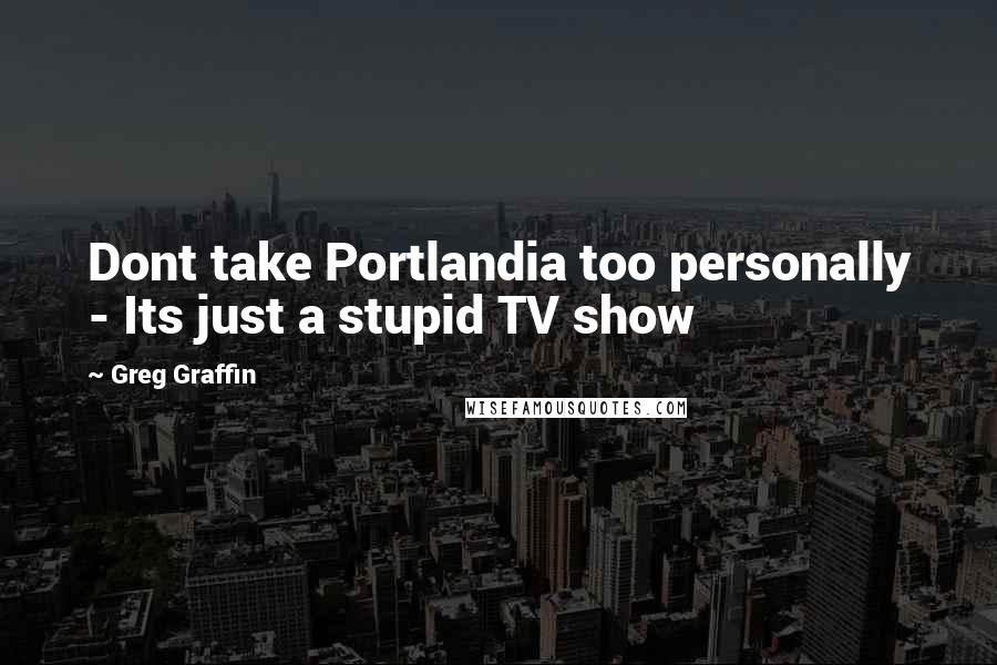 Greg Graffin Quotes: Dont take Portlandia too personally - Its just a stupid TV show