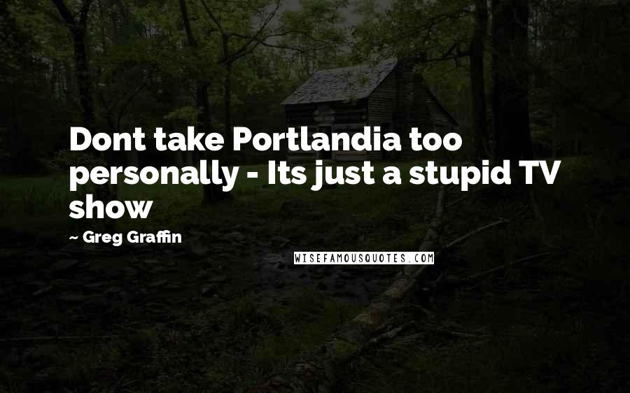 Greg Graffin Quotes: Dont take Portlandia too personally - Its just a stupid TV show