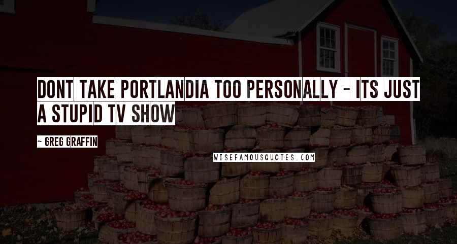 Greg Graffin Quotes: Dont take Portlandia too personally - Its just a stupid TV show