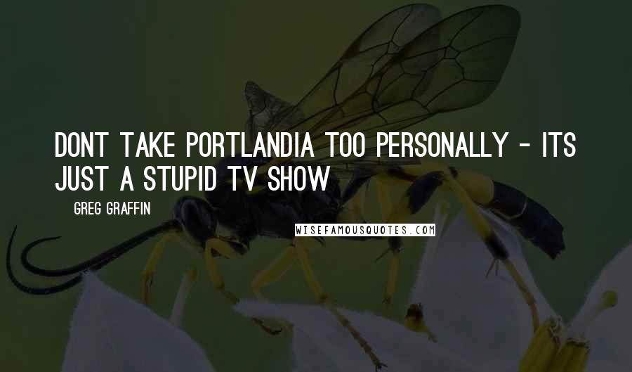 Greg Graffin Quotes: Dont take Portlandia too personally - Its just a stupid TV show