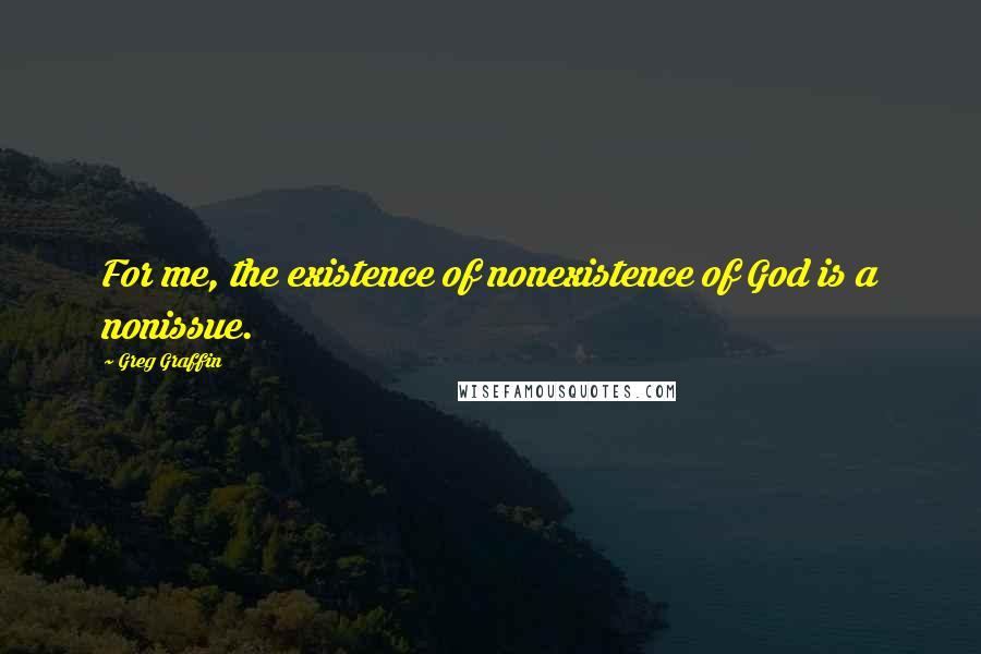 Greg Graffin Quotes: For me, the existence of nonexistence of God is a nonissue.