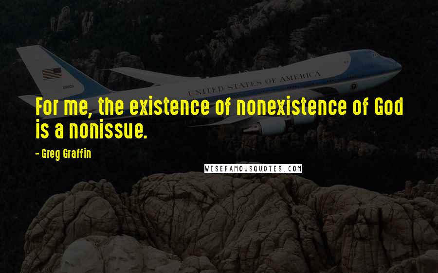 Greg Graffin Quotes: For me, the existence of nonexistence of God is a nonissue.