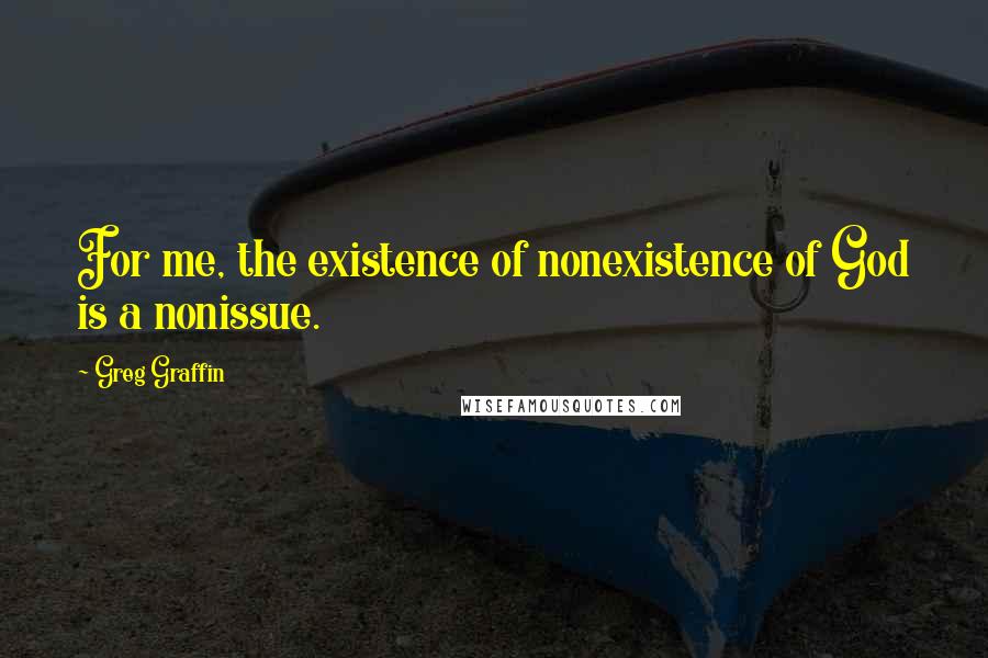 Greg Graffin Quotes: For me, the existence of nonexistence of God is a nonissue.