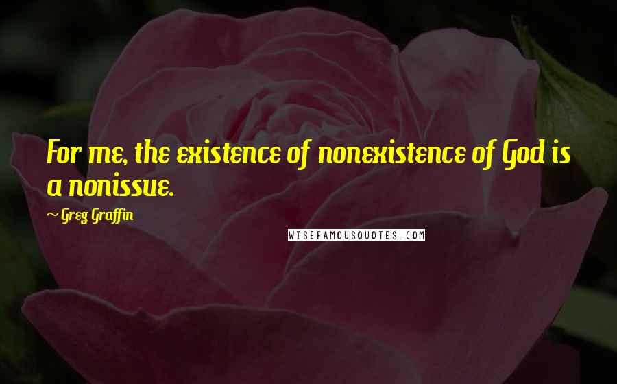 Greg Graffin Quotes: For me, the existence of nonexistence of God is a nonissue.