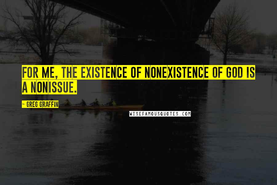 Greg Graffin Quotes: For me, the existence of nonexistence of God is a nonissue.