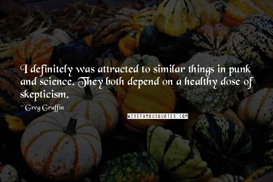 Greg Graffin Quotes: I definitely was attracted to similar things in punk and science. They both depend on a healthy dose of skepticism.