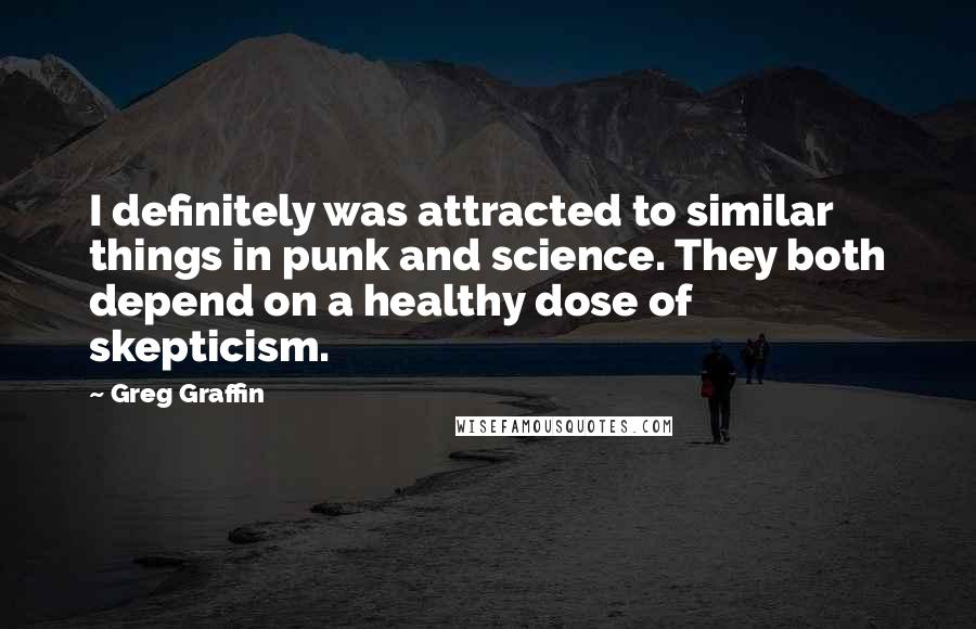 Greg Graffin Quotes: I definitely was attracted to similar things in punk and science. They both depend on a healthy dose of skepticism.