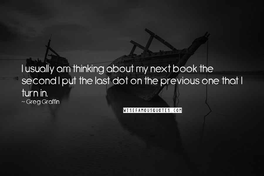 Greg Graffin Quotes: I usually am thinking about my next book the second I put the last dot on the previous one that I turn in.