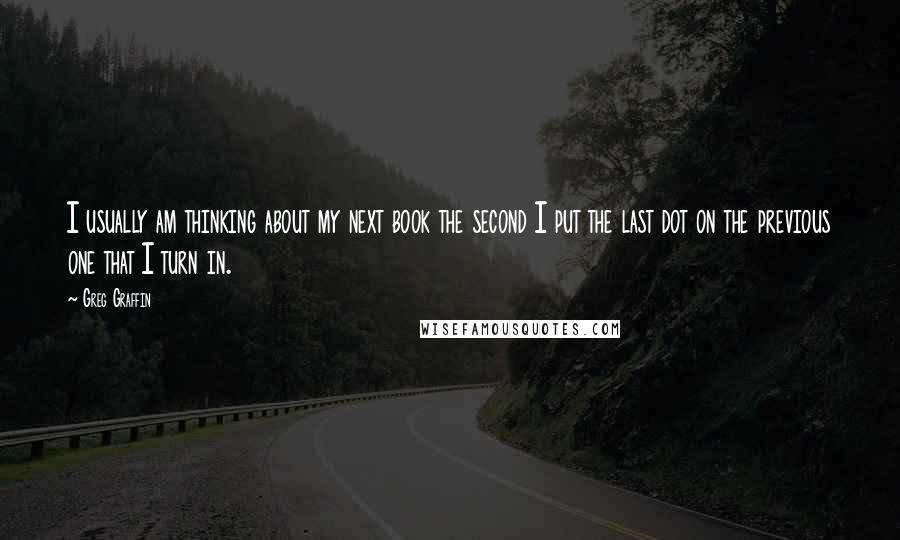 Greg Graffin Quotes: I usually am thinking about my next book the second I put the last dot on the previous one that I turn in.