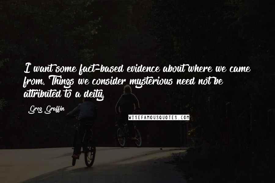 Greg Graffin Quotes: I want some fact-based evidence about where we came from. Things we consider mysterious need not be attributed to a deity.