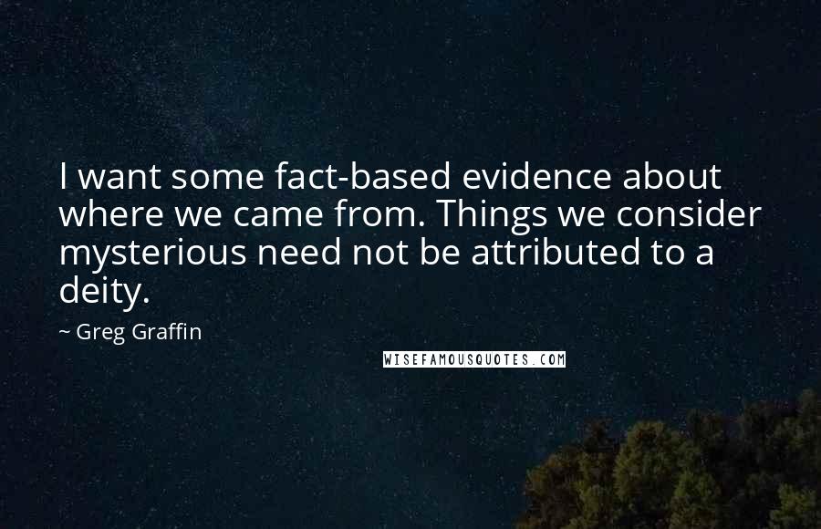 Greg Graffin Quotes: I want some fact-based evidence about where we came from. Things we consider mysterious need not be attributed to a deity.