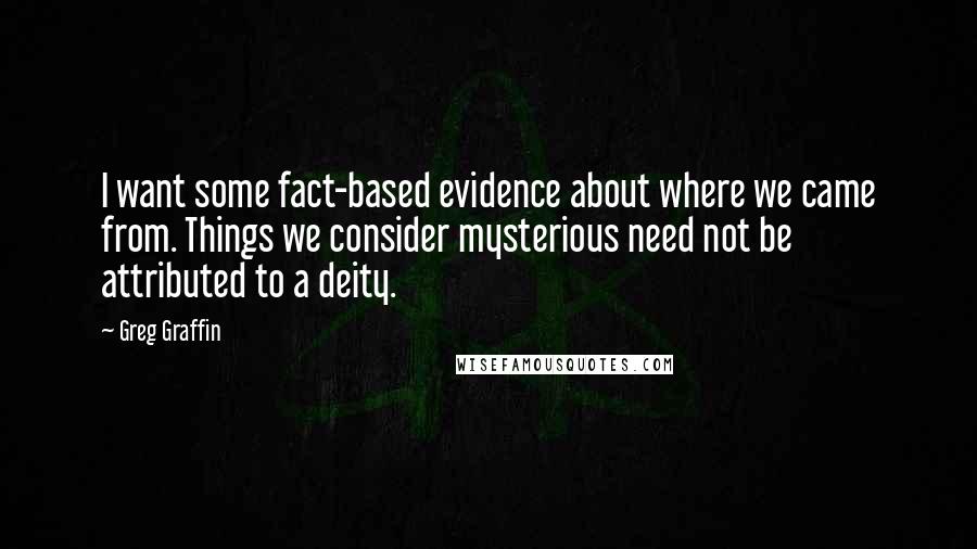 Greg Graffin Quotes: I want some fact-based evidence about where we came from. Things we consider mysterious need not be attributed to a deity.