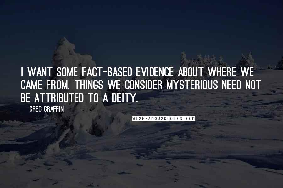 Greg Graffin Quotes: I want some fact-based evidence about where we came from. Things we consider mysterious need not be attributed to a deity.