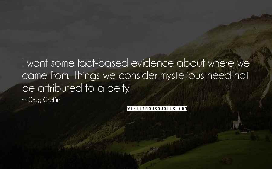 Greg Graffin Quotes: I want some fact-based evidence about where we came from. Things we consider mysterious need not be attributed to a deity.