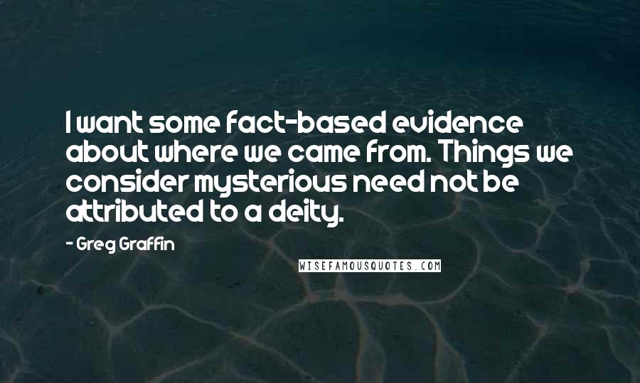 Greg Graffin Quotes: I want some fact-based evidence about where we came from. Things we consider mysterious need not be attributed to a deity.