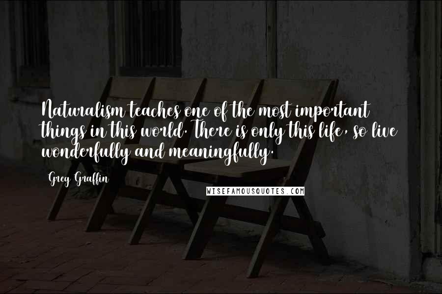 Greg Graffin Quotes: Naturalism teaches one of the most important things in this world. There is only this life, so live wonderfully and meaningfully.