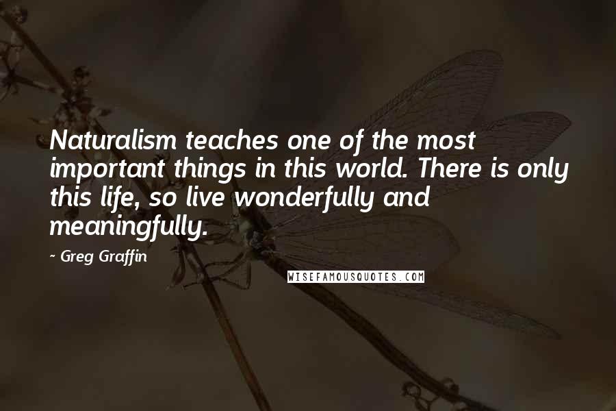 Greg Graffin Quotes: Naturalism teaches one of the most important things in this world. There is only this life, so live wonderfully and meaningfully.