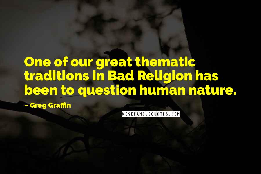 Greg Graffin Quotes: One of our great thematic traditions in Bad Religion has been to question human nature.